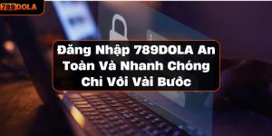 Đăng Nhập 789DOLA An Toàn Và Nhanh Chóng Chỉ Với Vài Bước