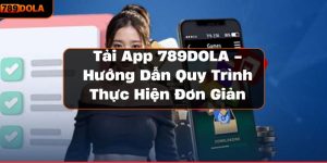 Tải App 789DOLA - Hướng Dẫn Quy Trình Thực Hiện Đơn Giản