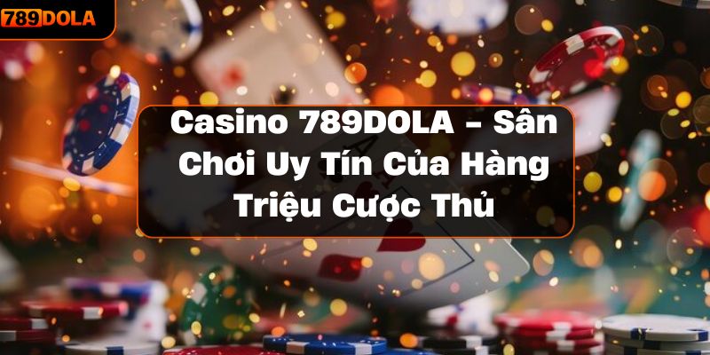 Casino 789DOLA - Sân Chơi Uy Tín Của Hàng Triệu Cược Thủ